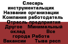 Слесарь-инструментальщик › Название организации ­ Компания-работодатель › Отрасль предприятия ­ Другое › Минимальный оклад ­ 17 000 - Все города Работа » Вакансии   . Тыва респ.,Кызыл г.